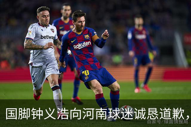 国脚钟义浩向河南球迷诚恳道歉，誓言重振士气